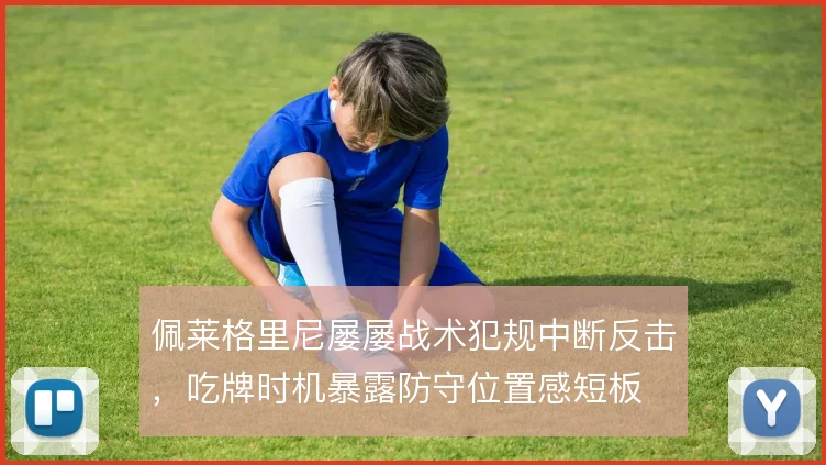 佩莱格里尼屡屡战术犯规中断反击，吃牌时机暴露防守位置感短板
