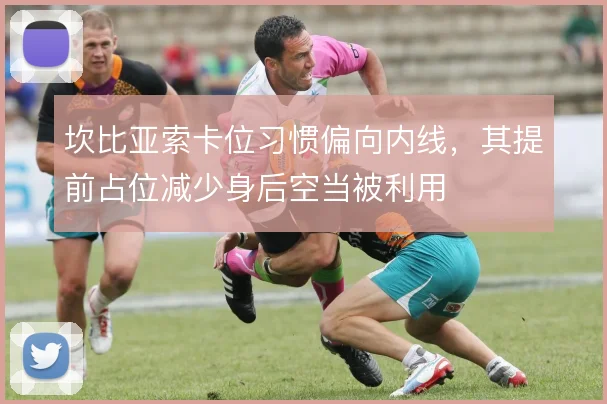 坎比亚索卡位习惯偏向内线，其提前占位减少身后空当被利用