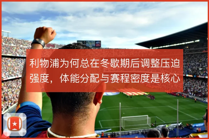 利物浦为何总在冬歇期后调整压迫强度，体能分配与赛程密度是核心