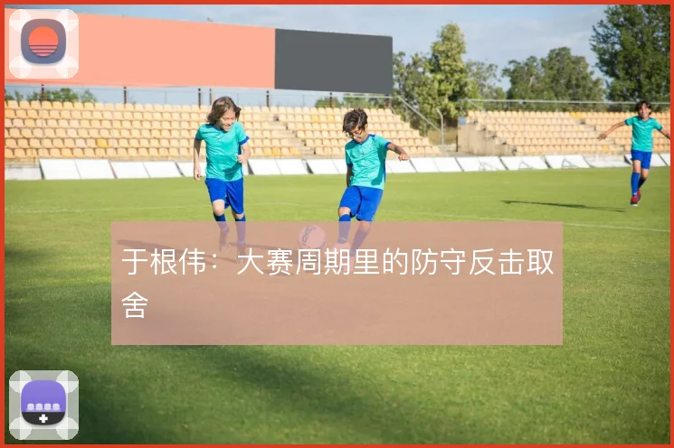 于根伟：大赛周期里的防守反击取舍