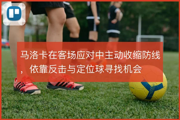 马洛卡在客场应对中主动收缩防线，依靠反击与定位球寻找机会