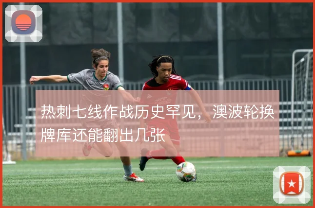 热刺七线作战历史罕见，澳波轮换牌库还能翻出几张