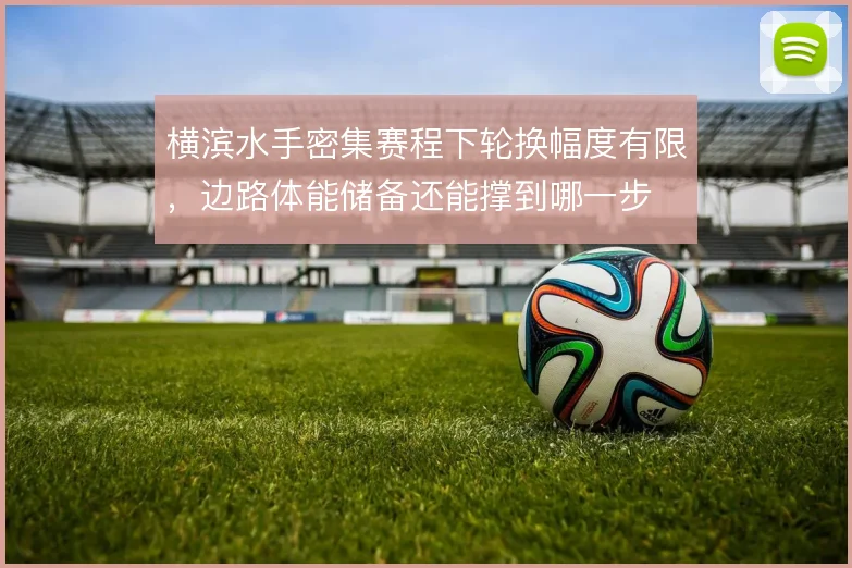 横滨水手密集赛程下轮换幅度有限，边路体能储备还能撑到哪一步