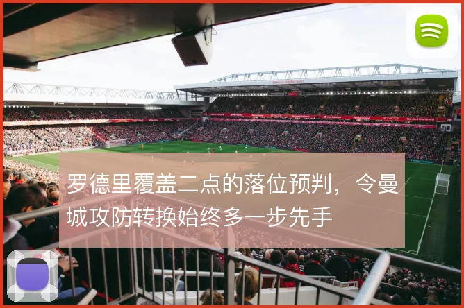 罗德里覆盖二点的落位预判，令曼城攻防转换始终多一步先手