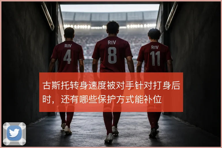 古斯托转身速度被对手针对打身后时，还有哪些保护方式能补位