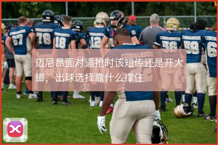 迈尼昂面对逼抢时该短传还是开大脚，出球选择靠什么撑住
