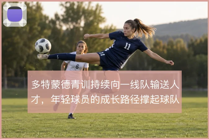 多特蒙德青训持续向一线队输送人才，年轻球员的成长路径撑起球队骨架