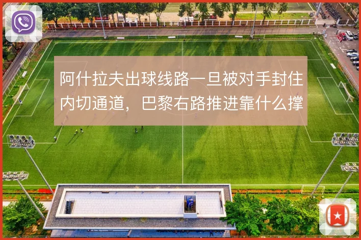 阿什拉夫出球线路一旦被对手封住内切通道,巴黎右路推进靠什么撑住