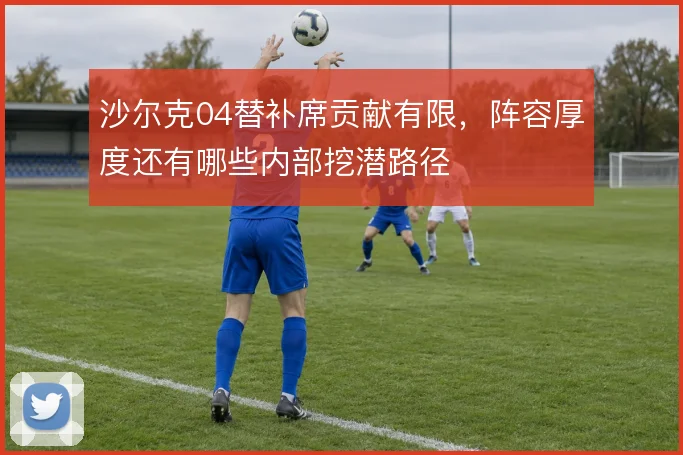 沙尔克04替补席贡献有限，阵容厚度还有哪些内部挖潜路径