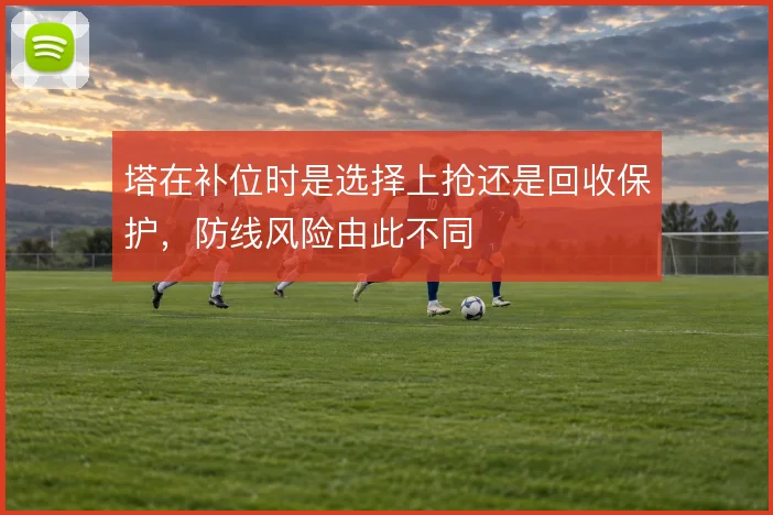 塔在补位时是选择上抢还是回收保护，防线风险由此不同