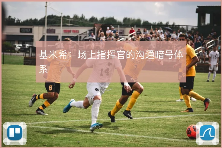 基米希：场上指挥官的沟通暗号体系