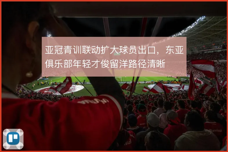 亚冠青训联动扩大球员出口，东亚俱乐部年轻才俊留洋路径清晰