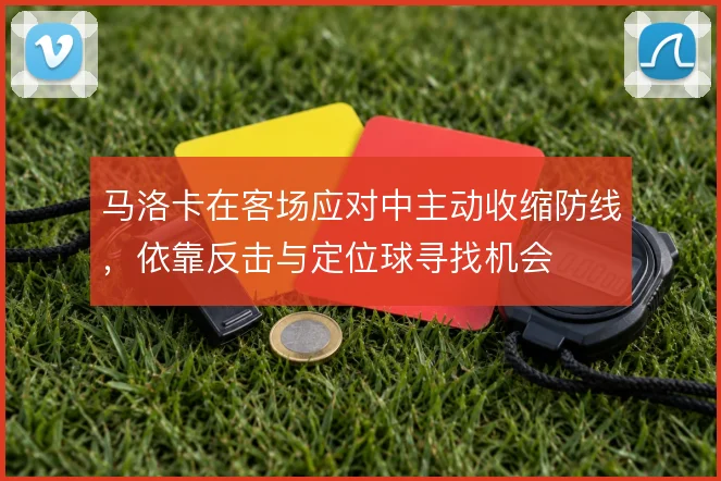 马洛卡在客场应对中主动收缩防线，依靠反击与定位球寻找机会