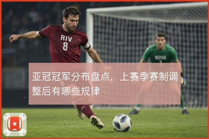 亚冠冠军分布盘点，上赛季赛制调整后有哪些规律