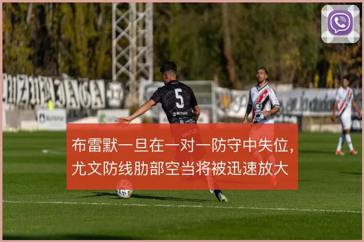 布雷默一旦在一对一防守中失位，尤文防线肋部空当将被迅速放大