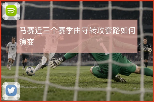 马赛近三个赛季由守转攻套路如何演变
