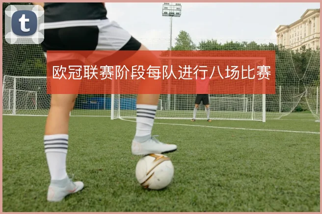 欧冠联赛阶段每队进行八场比赛