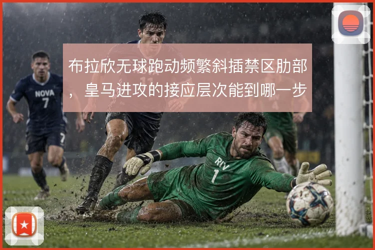 布拉欣无球跑动频繁斜插禁区肋部,皇马进攻的接应层次能到哪一步