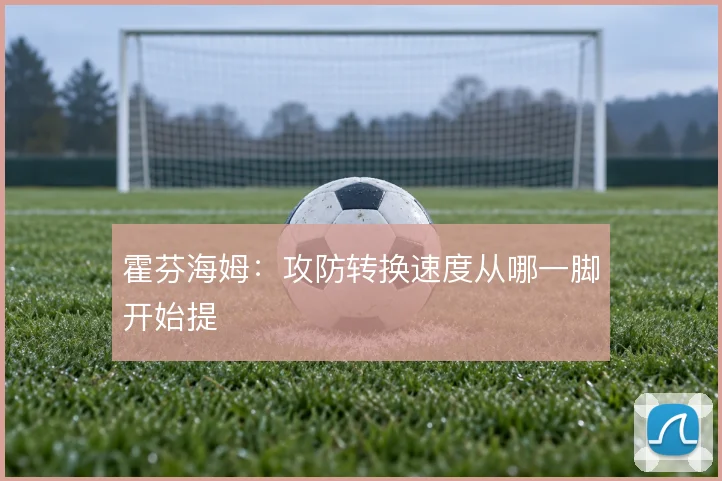 霍芬海姆:攻防转换速度从哪一脚开始提