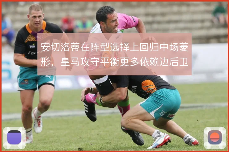 安切洛蒂在阵型选择上回归中场菱形,皇马攻守平衡更多依赖边后卫内收