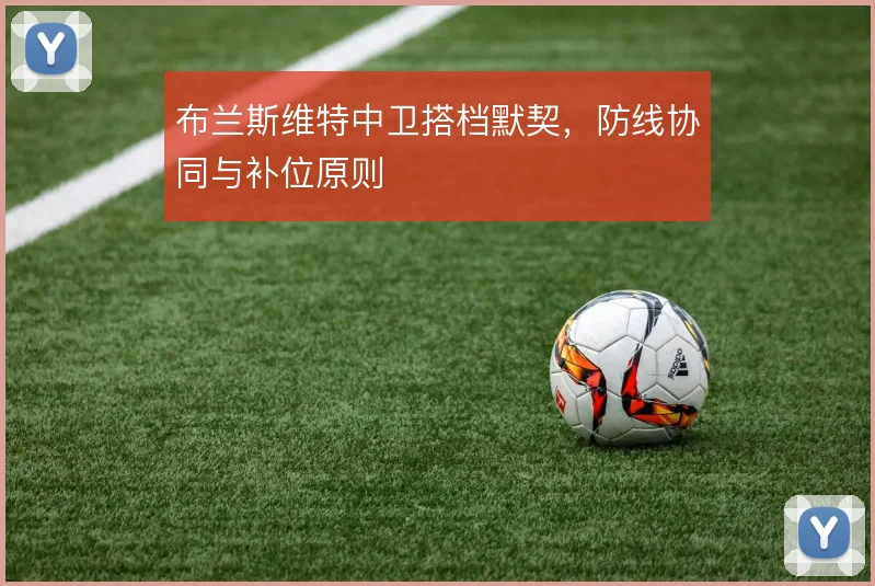 布兰斯维特中卫搭档默契，防线协同与补位原则