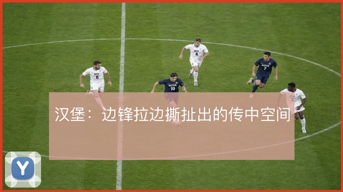 汉堡：边锋拉边撕扯出的传中空间