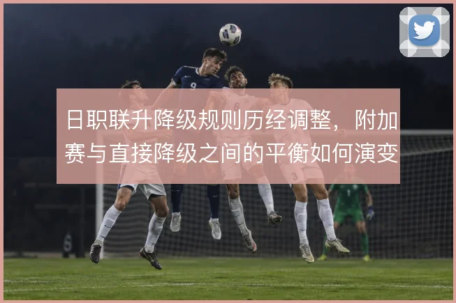 日职联升降级规则历经调整，附加赛与直接降级之间的平衡如何演变