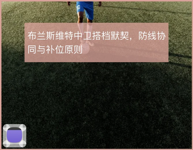 布兰斯维特中卫搭档默契，防线协同与补位原则