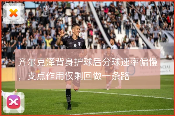 齐尔克泽背身护球后分球速率偏慢，支点作用仅剩回做一条路