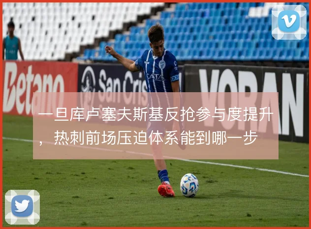 一旦库卢塞夫斯基反抢参与度提升，热刺前场压迫体系能到哪一步