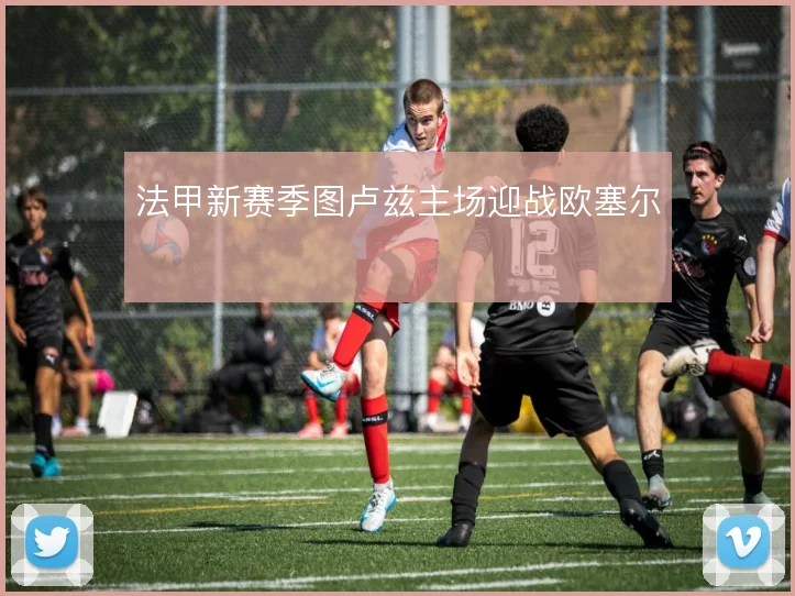 法甲新赛季图卢兹主场迎战欧塞尔