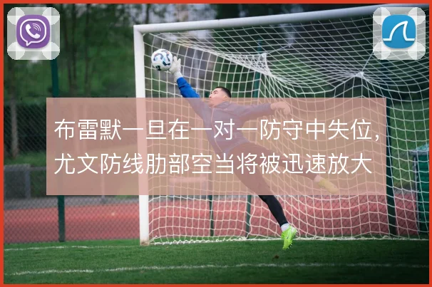 布雷默一旦在一对一防守中失位，尤文防线肋部空当将被迅速放大