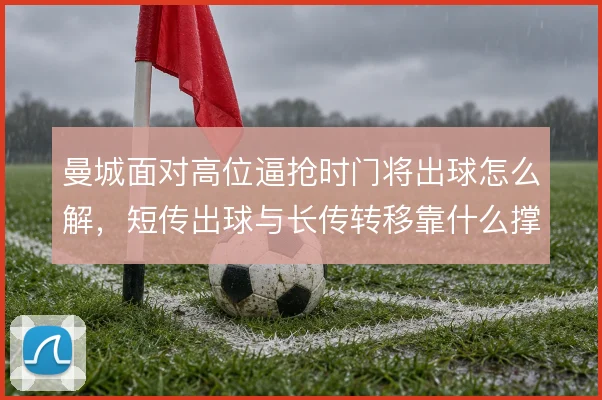 曼城面对高位逼抢时门将出球怎么解，短传出球与长传转移靠什么撑住