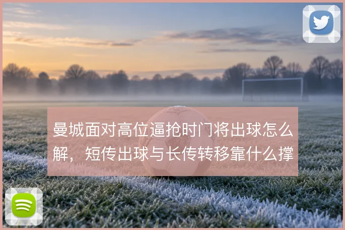 曼城面对高位逼抢时门将出球怎么解，短传出球与长传转移靠什么撑住