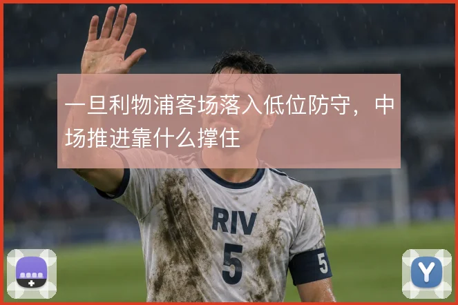 一旦利物浦客场落入低位防守，中场推进靠什么撑住