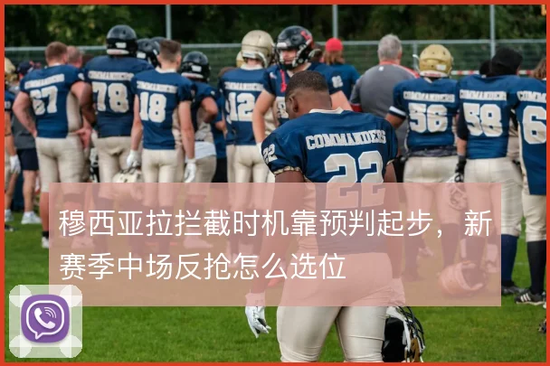 穆西亚拉拦截时机靠预判起步，新赛季中场反抢怎么选位