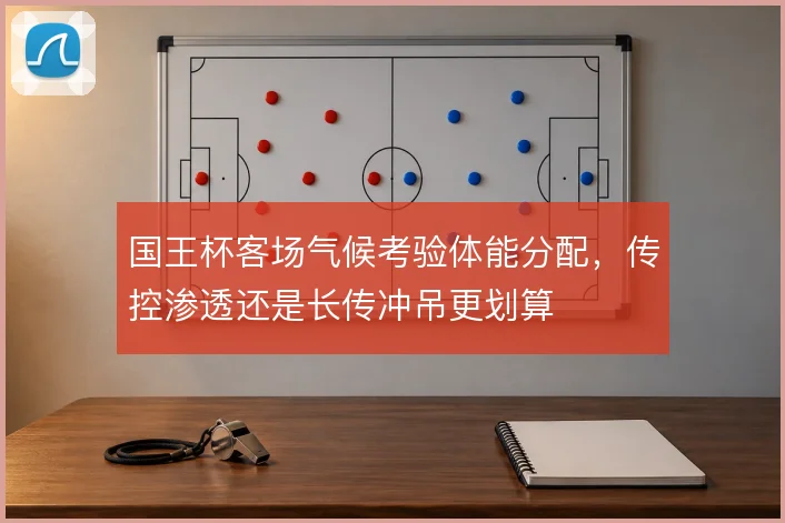 国王杯客场气候考验体能分配，传控渗透还是长传冲吊更划算