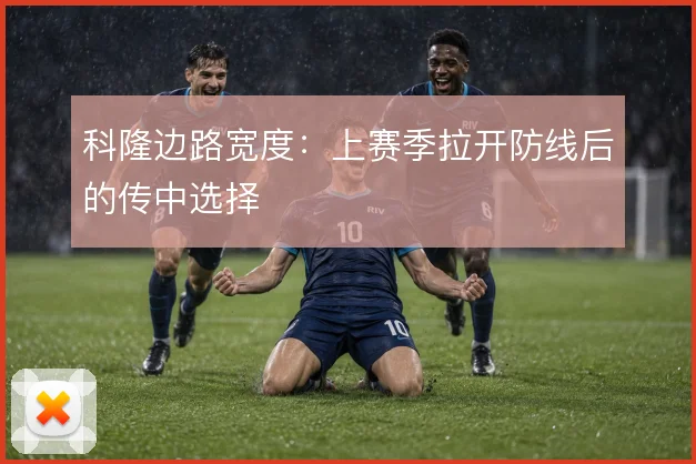 科隆边路宽度：上赛季拉开防线后的传中选择
