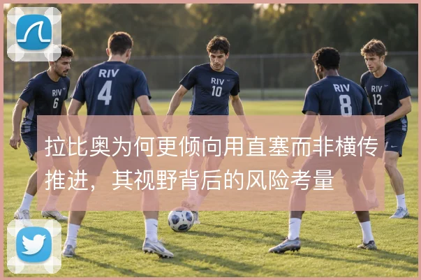 拉比奥为何更倾向用直塞而非横传推进，其视野背后的风险考量
