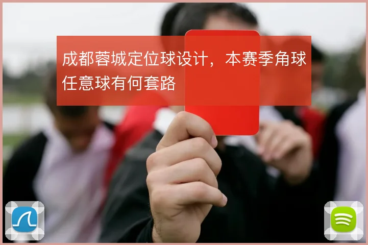 成都蓉城定位球设计，本赛季角球任意球有何套路