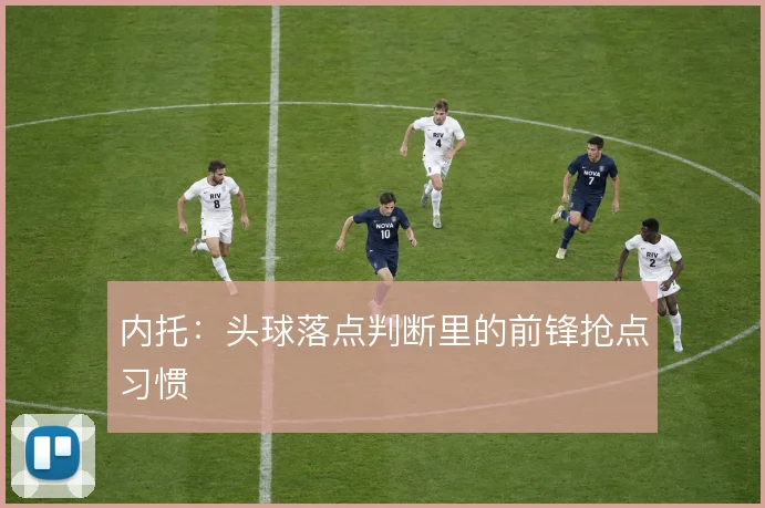 内托：头球落点判断里的前锋抢点习惯
