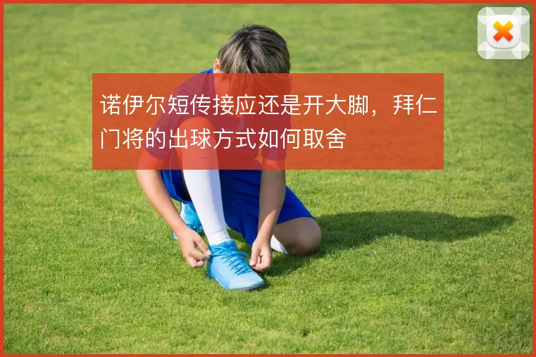 诺伊尔短传接应还是开大脚，拜仁门将的出球方式如何取舍