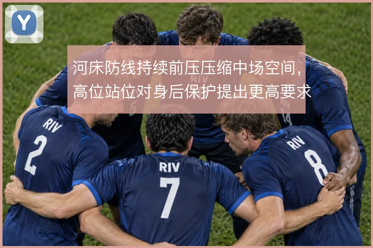 河床防线持续前压压缩中场空间，高位站位对身后保护提出更高要求