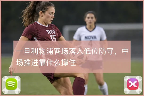 一旦利物浦客场落入低位防守，中场推进靠什么撑住
